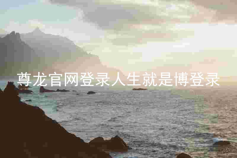 尊龙官网登录人生就是博登录