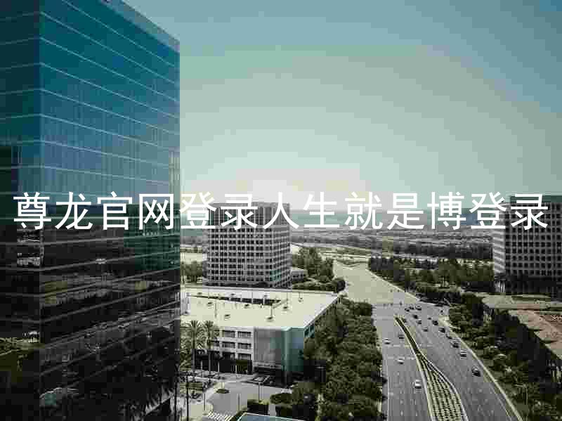 尊龙官网登录人生就是博登录