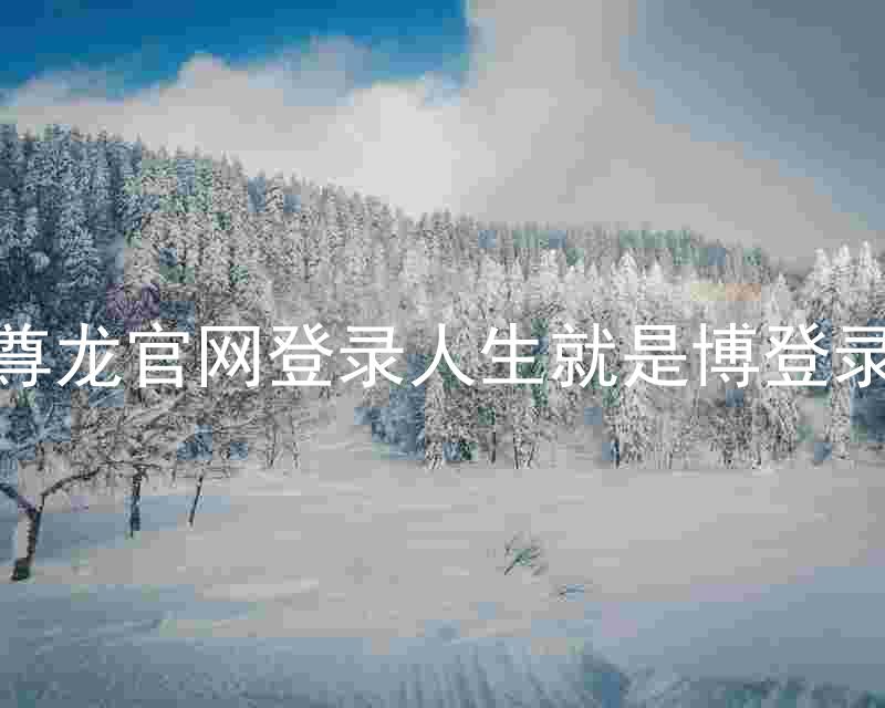 尊龙官网登录人生就是博登录