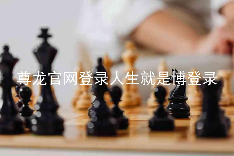 尊龙官网登录人生就是博登录