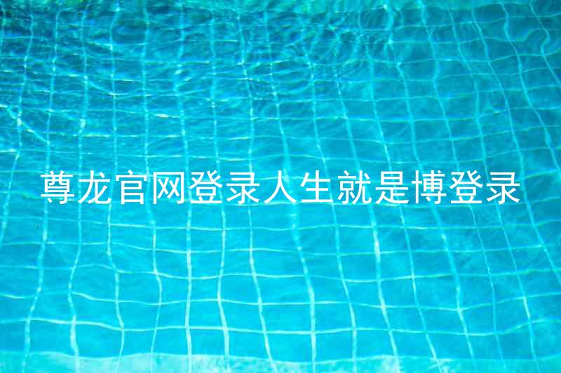 尊龙官网登录人生就是博登录