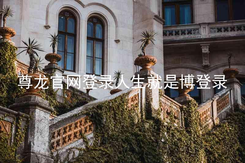 尊龙官网登录人生就是博登录